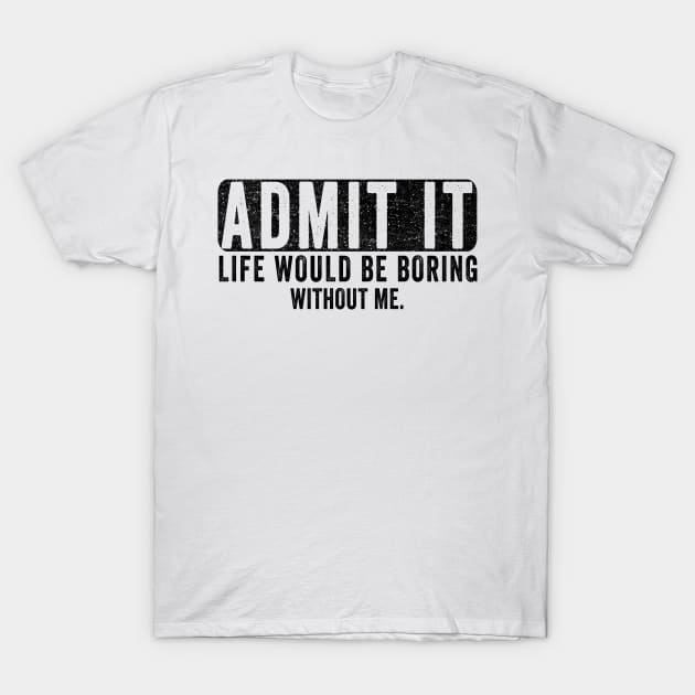 Admit It Life Would Be Boring Without Me, Funny Saying Retro T-Shirt by The Design Catalyst